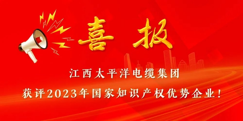 國家級榮譽 || 江西太平洋電纜集團獲評“國家知識產權優勢企業”！